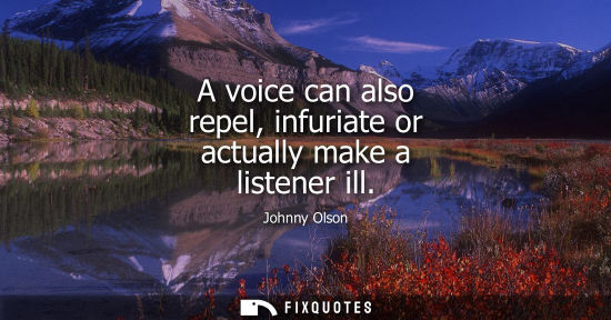 Small: A voice can also repel, infuriate or actually make a listener ill