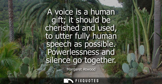 Small: A voice is a human gift it should be cherished and used, to utter fully human speech as possible. Power