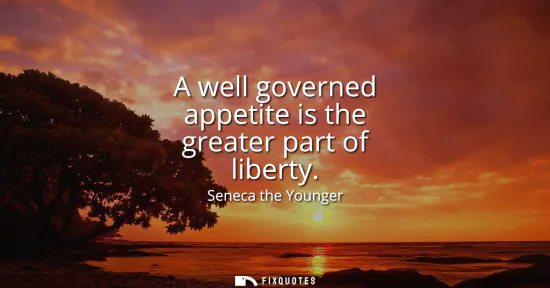 Small: A well governed appetite is the greater part of liberty