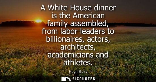 Small: Hugh Sidey: A White House dinner is the American family assembled, from labor leaders to billionaires, actors,