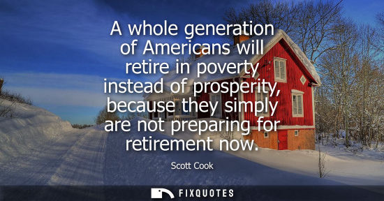Small: A whole generation of Americans will retire in poverty instead of prosperity, because they simply are n
