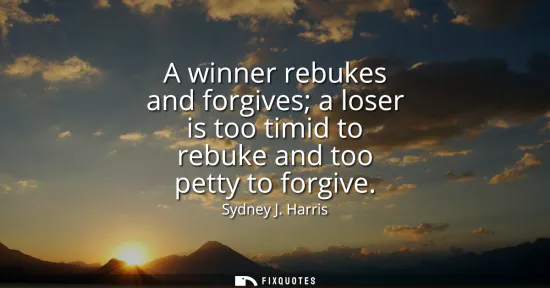 Small: A winner rebukes and forgives a loser is too timid to rebuke and too petty to forgive