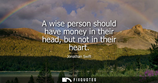 Small: A wise person should have money in their head, but not in their heart