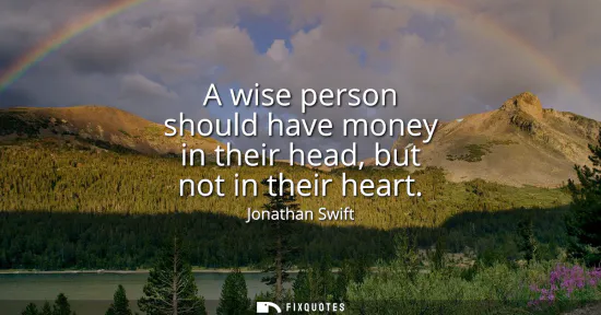 Small: A wise person should have money in their head, but not in their heart