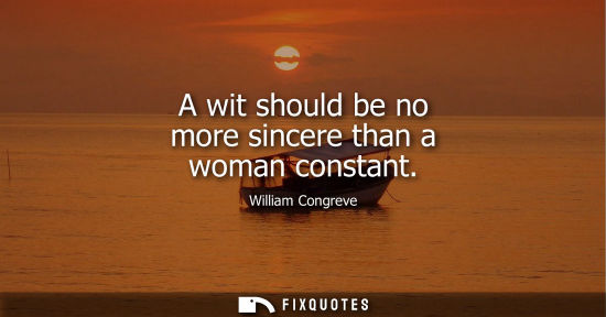 Small: A wit should be no more sincere than a woman constant