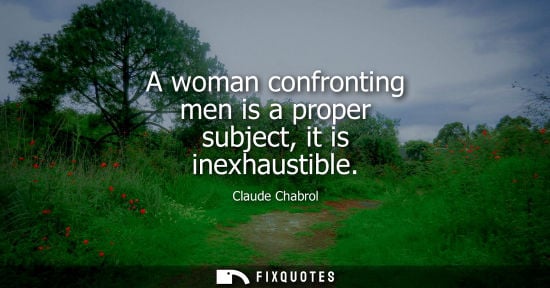 Small: A woman confronting men is a proper subject, it is inexhaustible