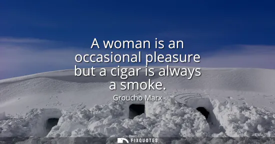 Small: A woman is an occasional pleasure but a cigar is always a smoke