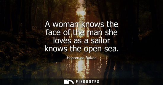 Small: A woman knows the face of the man she loves as a sailor knows the open sea - Honore de Balzac