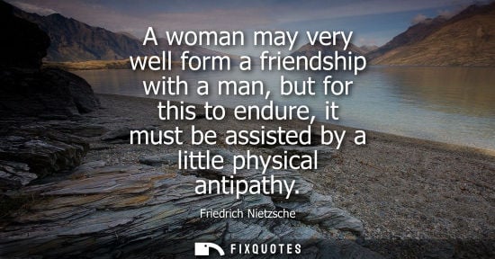 Small: A woman may very well form a friendship with a man, but for this to endure, it must be assisted by a little ph