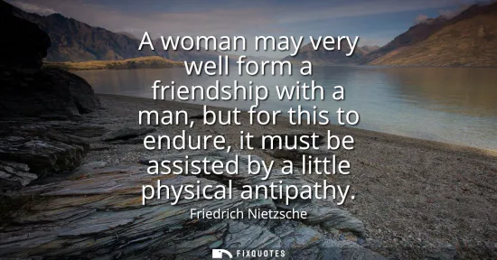 Small: A woman may very well form a friendship with a man, but for this to endure, it must be assisted by a little ph