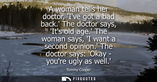 Small: A woman tells her doctor, Ive got a bad back. The doctor says, Its old age. The woman says, I want a se