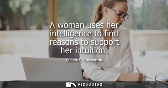 Small: A woman uses her intelligence to find reasons to support her intuition - Gilbert K. Chesterton