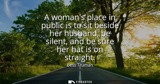 Small: A womans place in public is to sit beside her husband, be silent, and be sure her hat is on straight