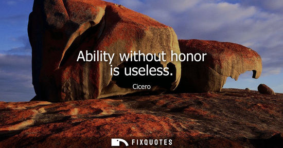 Small: Ability without honor is useless - Cicero