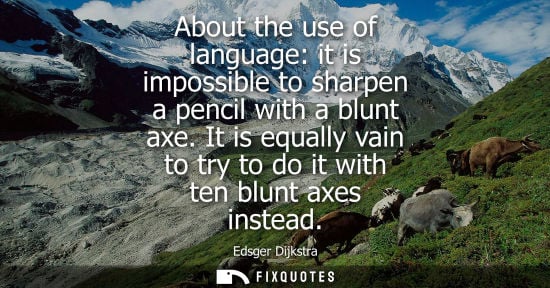 Small: About the use of language: it is impossible to sharpen a pencil with a blunt axe. It is equally vain to
