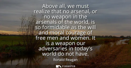 Small: Above all, we must realize that no arsenal, or no weapon in the arsenals of the world, is so formidable as the