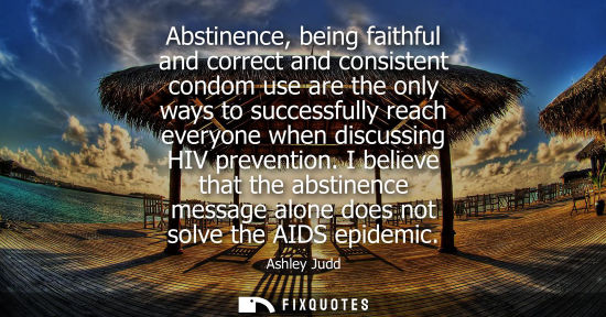 Small: Abstinence, being faithful and correct and consistent condom use are the only ways to successfully reac