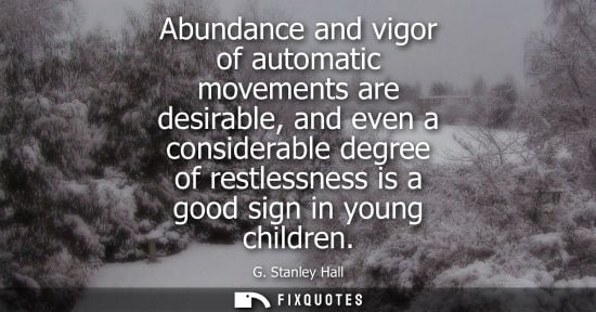 Small: Abundance and vigor of automatic movements are desirable, and even a considerable degree of restlessnes