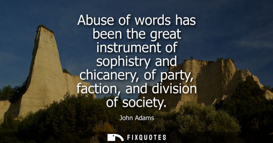 Small: Abuse of words has been the great instrument of sophistry and chicanery, of party, faction, and divisio