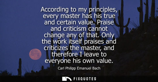 Small: According to my principles, every master has his true and certain value. Praise and criticism cannot ch