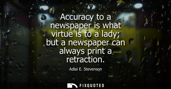 Small: Accuracy to a newspaper is what virtue is to a lady but a newspaper can always print a retraction