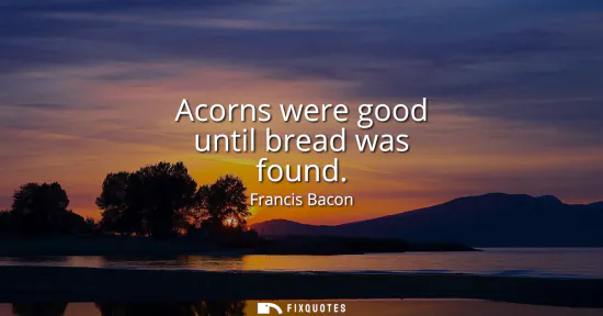 Small: Acorns were good until bread was found