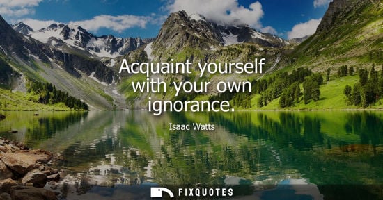 Small: Acquaint yourself with your own ignorance