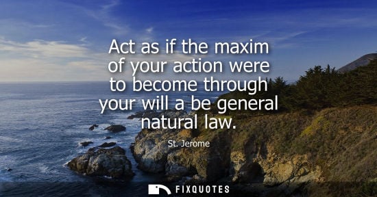 Small: Act as if the maxim of your action were to become through your will a be general natural law