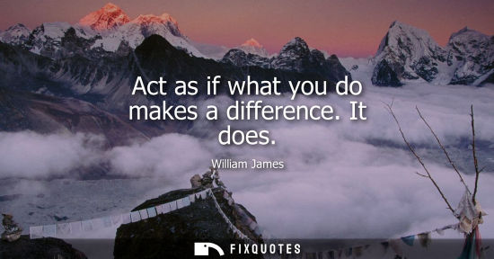Small: Act as if what you do makes a difference. It does