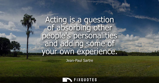 Small: Acting is a question of absorbing other peoples personalities and adding some of your own experience