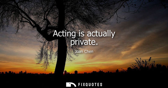 Small: Acting is actually private