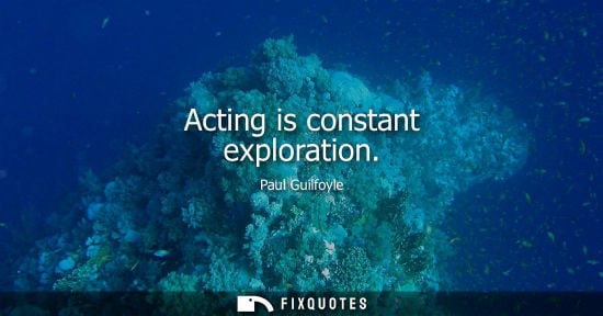 Small: Acting is constant exploration