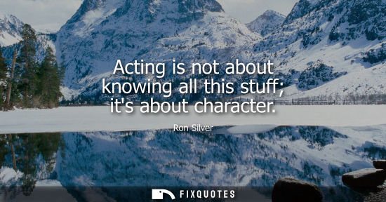 Small: Acting is not about knowing all this stuff its about character