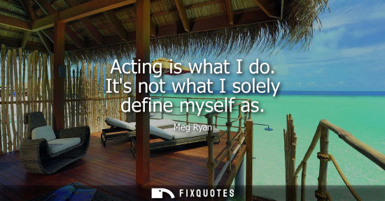 Small: Acting is what I do. Its not what I solely define myself as