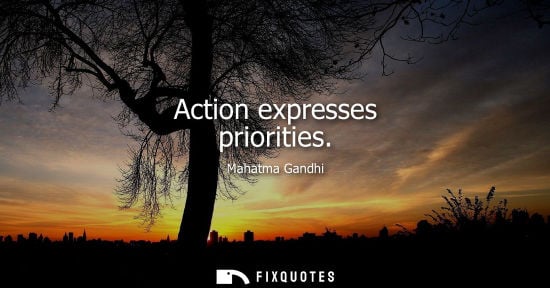 Small: Action expresses priorities - Mahatma Gandhi