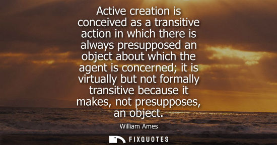 Small: Active creation is conceived as a transitive action in which there is always presupposed an object abou