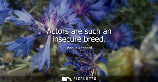 Small: Actors are such an insecure breed