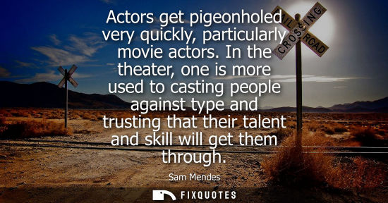 Small: Actors get pigeonholed very quickly, particularly movie actors. In the theater, one is more used to cas