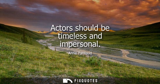 Small: Actors should be timeless and impersonal