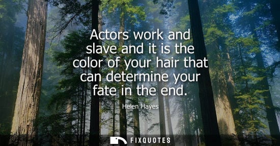 Small: Actors work and slave and it is the color of your hair that can determine your fate in the end