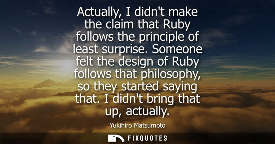 Small: Actually, I didnt make the claim that Ruby follows the principle of least surprise. Someone felt the de