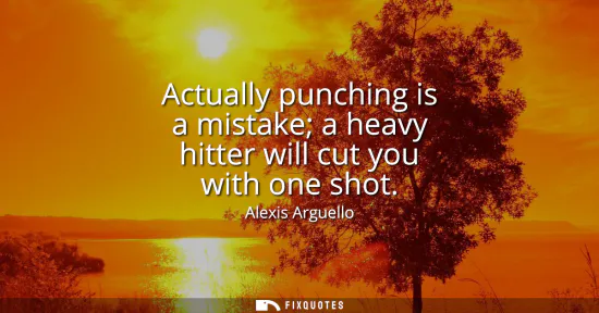 Small: Actually punching is a mistake a heavy hitter will cut you with one shot