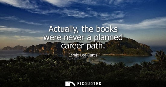 Small: Actually, the books were never a planned career path