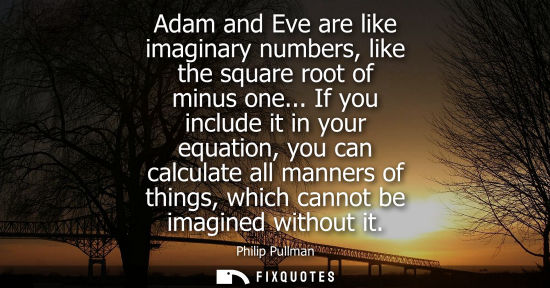 Small: Adam and Eve are like imaginary numbers, like the square root of minus one... If you include it in your