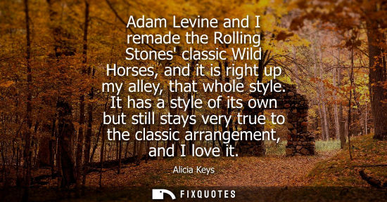Small: Adam Levine and I remade the Rolling Stones classic Wild Horses, and it is right up my alley, that whol