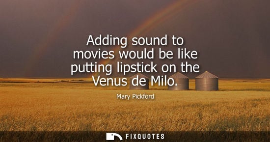 Small: Adding sound to movies would be like putting lipstick on the Venus de Milo