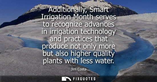 Small: Additionally, Smart Irrigation Month serves to recognize advances in irrigation technology and practice