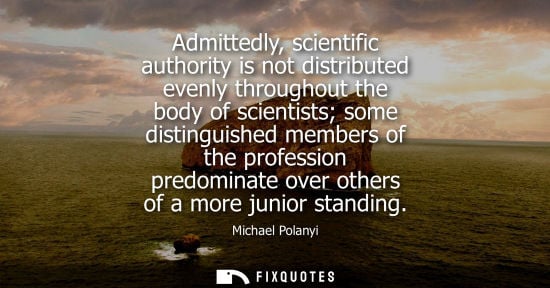Small: Admittedly, scientific authority is not distributed evenly throughout the body of scientists some disti