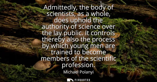 Small: Admittedly, the body of scientists, as a whole, does uphold the authority of science over the lay public.
