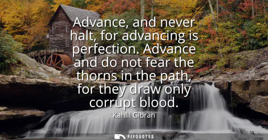 Small: Advance, and never halt, for advancing is perfection. Advance and do not fear the thorns in the path, for they